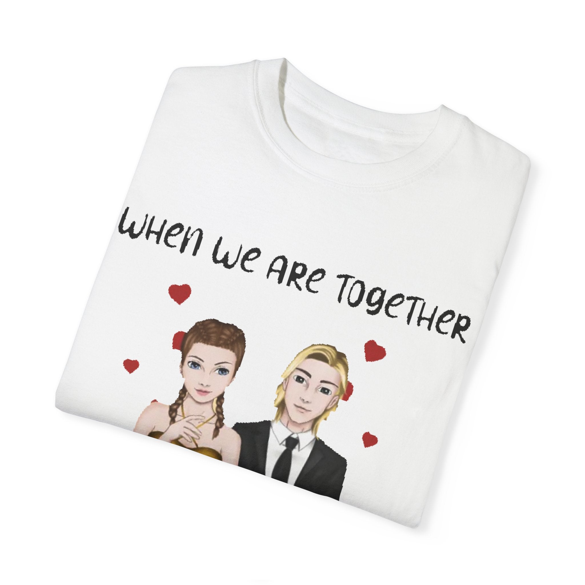 When we are together everyday is Valentine's day | Unisex Garment-Dyed T-shirt