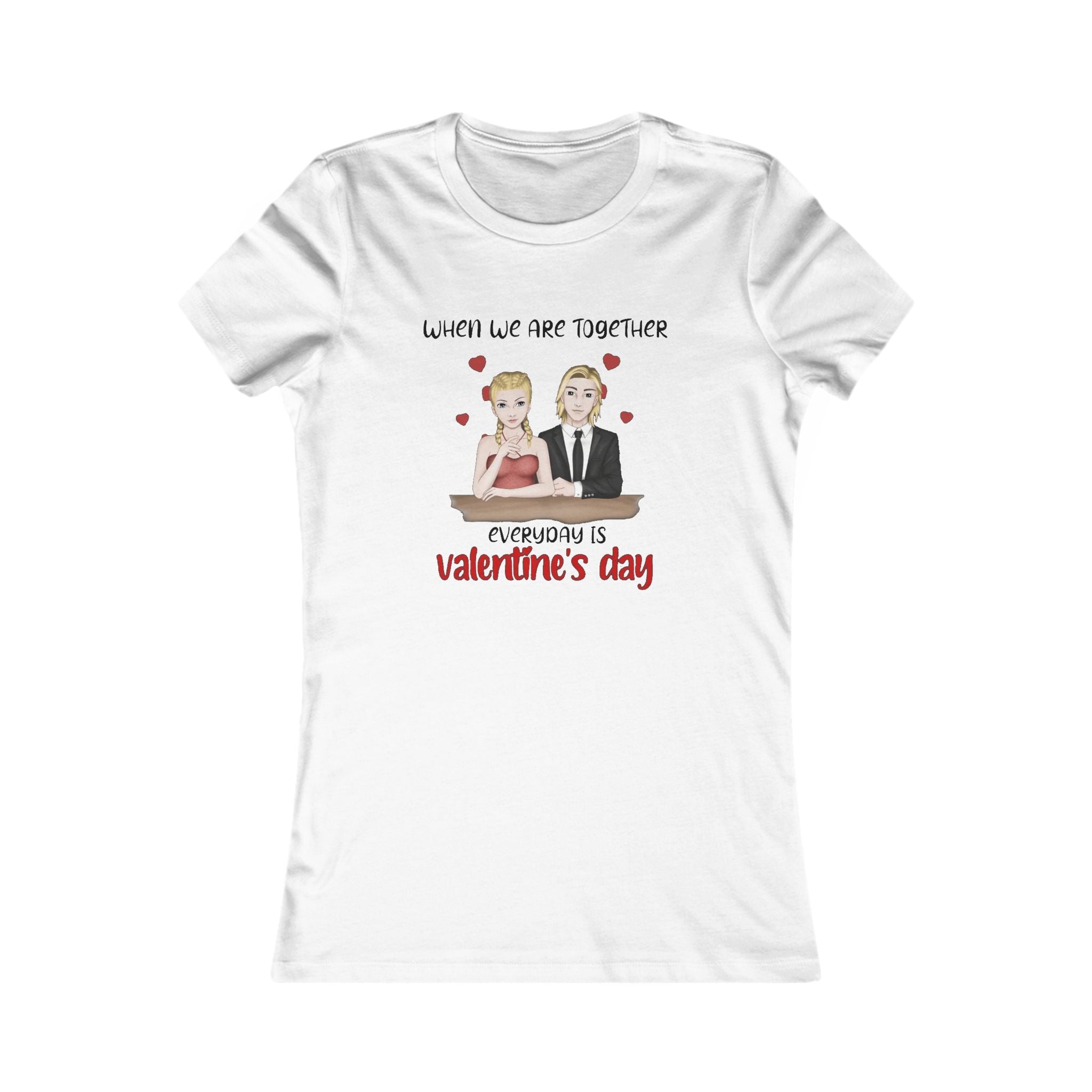 When we are together everyday is Valentine's day | Women's Favorite Tee